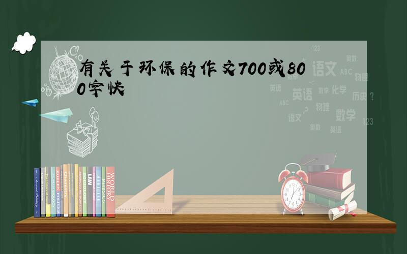 有关于环保的作文700或800字快