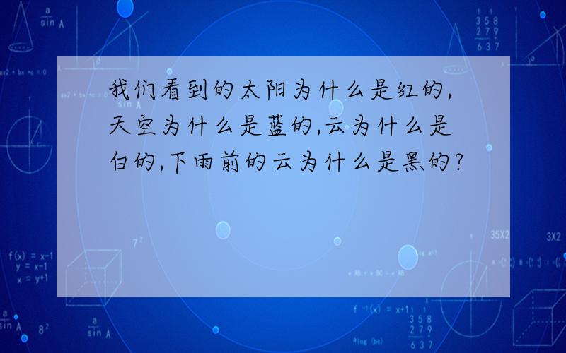 我们看到的太阳为什么是红的,天空为什么是蓝的,云为什么是白的,下雨前的云为什么是黑的?