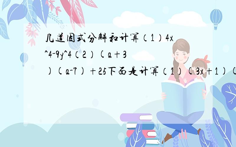 几道因式分解和计算（1）4x^4-9y^4（2）(a+3)(a-7)+25下面是计算（1）(3x+1)(3x-1)^2（