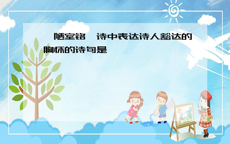 《陋室铭》诗中表达诗人豁达的胸怀的诗句是