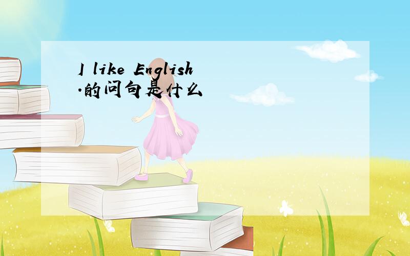 I like English.的问句是什么