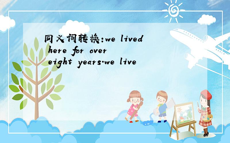 同义词转换:we lived here for over eight years.we live