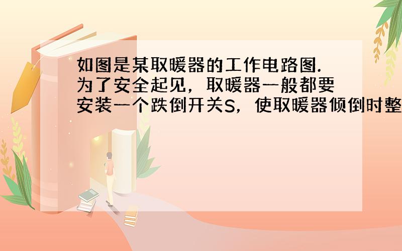 如图是某取暖器的工作电路图.为了安全起见，取暖器一般都要安装一个跌倒开关S，使取暖器倾倒时整个电路断开.则跌倒开关S应安