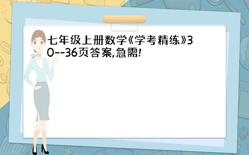 七年级上册数学《学考精练》30--36页答案,急需!