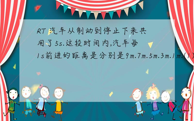 RT 汽车从制动到停止下来共用了5s.这段时间内,汽车每1s前进的距离是分别是9m.7m.5m.3m.1m.(1)求汽车