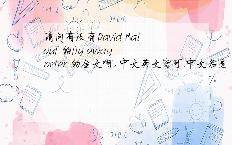 请问有没有David Malouf 的fly away peter 的全文啊,中文英文皆可.中文名是 《飞走（去）吧,彼