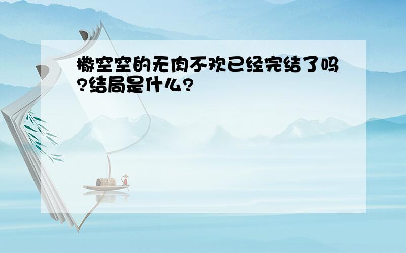 撒空空的无肉不欢已经完结了吗?结局是什么?