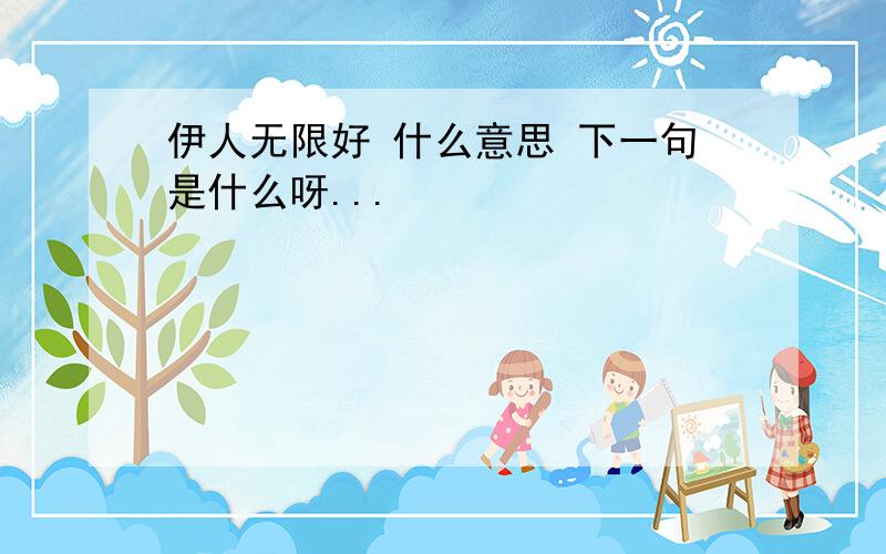 伊人无限好 什么意思 下一句是什么呀...