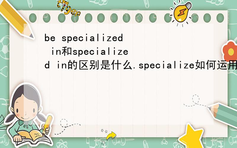 be specialized in和specialized in的区别是什么.specialize如何运用