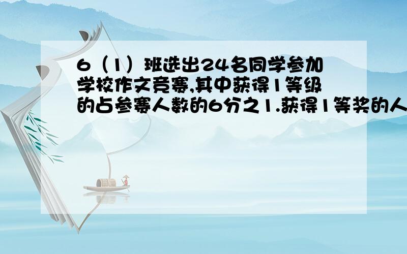 6（1）班选出24名同学参加学校作文竞赛,其中获得1等级的占参赛人数的6分之1.获得1等奖的人数比获得二的