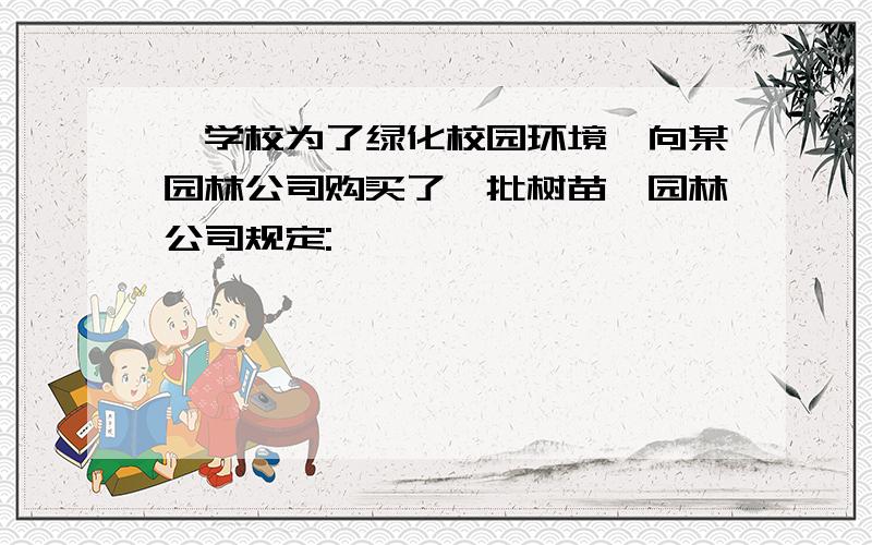 一学校为了绿化校园环境,向某园林公司购买了一批树苗,园林公司规定: