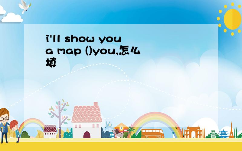 i'll show you a map ()you,怎么填