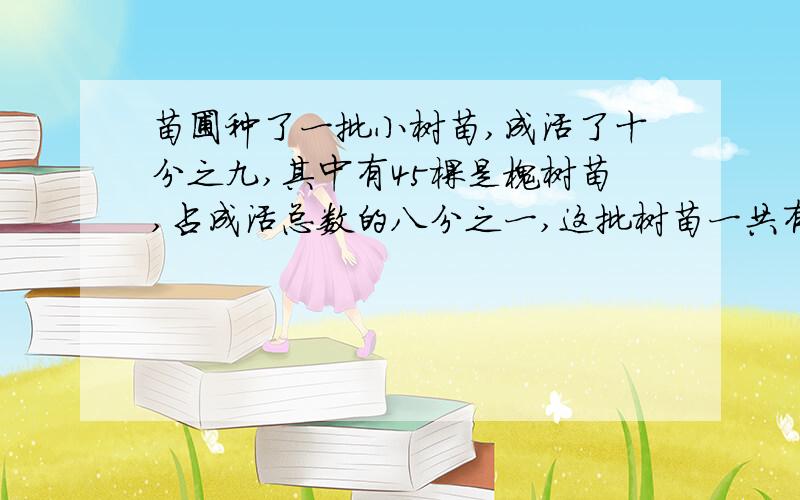 苗圃种了一批小树苗,成活了十分之九,其中有45棵是槐树苗,占成活总数的八分之一,这批树苗一共有多少颗