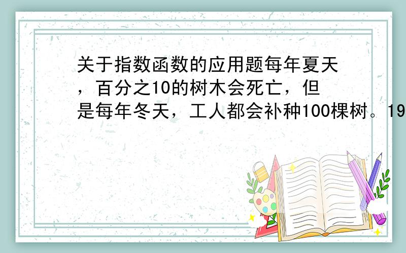 关于指数函数的应用题每年夏天，百分之10的树木会死亡，但是每年冬天，工人都会补种100棵树。1980年的冬天结束时，林中