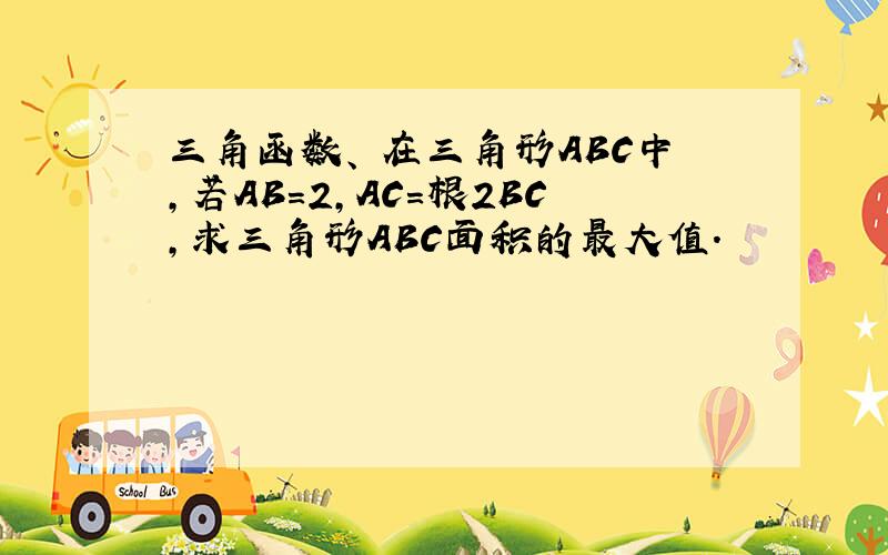 三角函数、 在三角形ABC中,若AB=2,AC=根2BC,求三角形ABC面积的最大值.