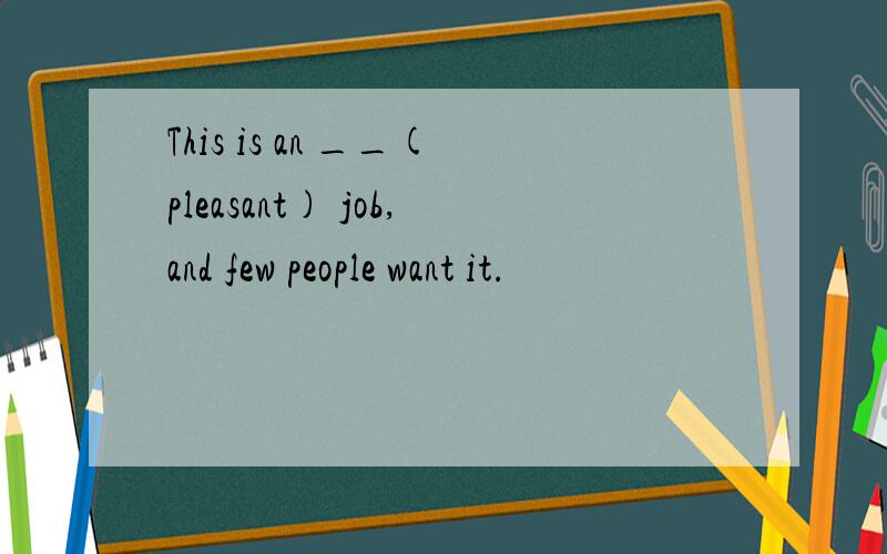 This is an __(pleasant) job,and few people want it.