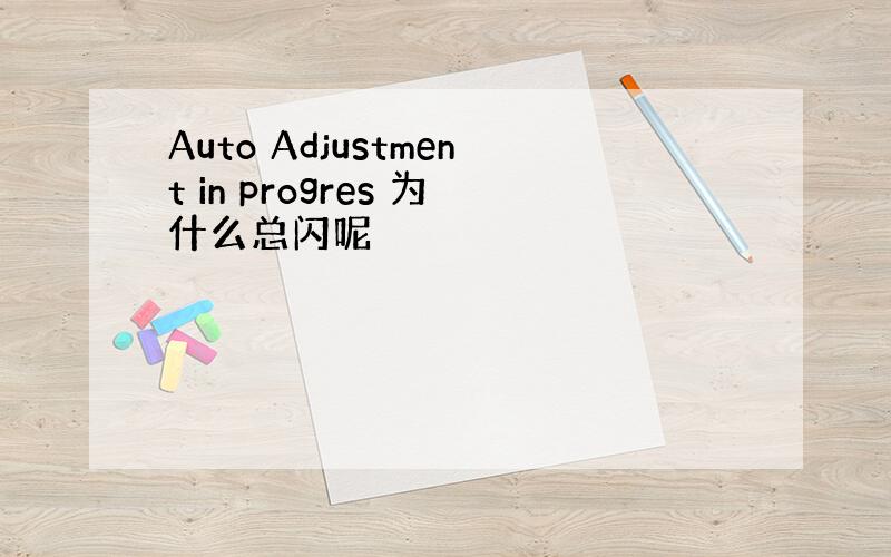 Auto Adjustment in progres 为什么总闪呢