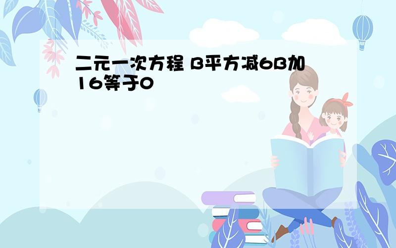 二元一次方程 B平方减6B加16等于0