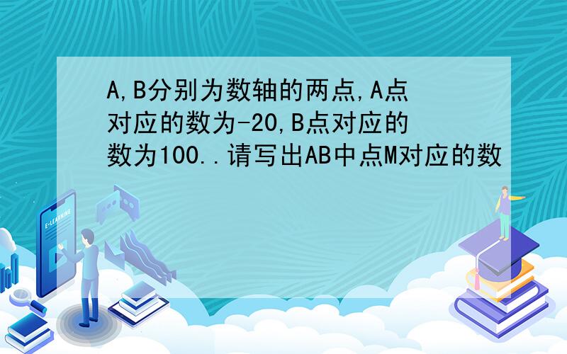 A,B分别为数轴的两点,A点对应的数为-20,B点对应的数为100..请写出AB中点M对应的数