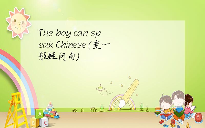 The boy can speak Chinese(变一般疑问句）