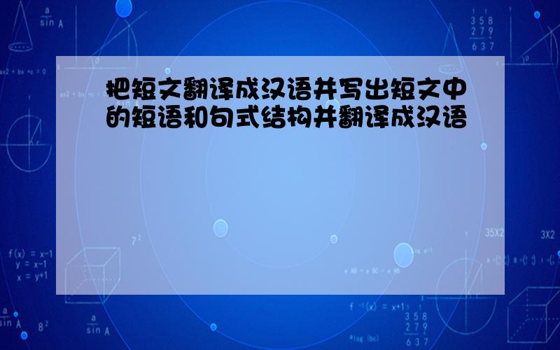 把短文翻译成汉语并写出短文中的短语和句式结构并翻译成汉语