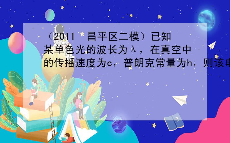 （2011•昌平区二模）已知某单色光的波长为λ，在真空中的传播速度为c，普朗克常量为h，则该电磁波辐射的能量子的值为（