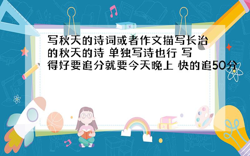 写秋天的诗词或者作文描写长治的秋天的诗 单独写诗也行 写得好要追分就要今天晚上 快的追50分