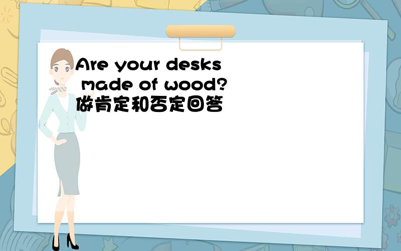 Are your desks made of wood?做肯定和否定回答