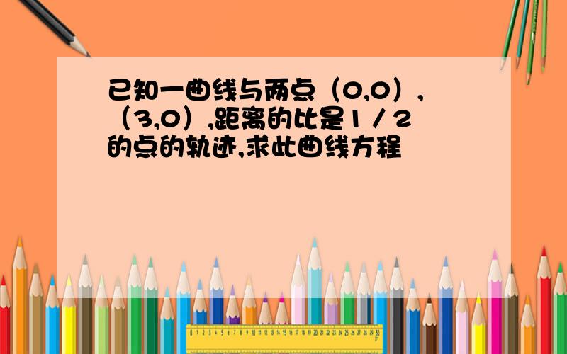 已知一曲线与两点（0,0）,（3,0）,距离的比是1／2的点的轨迹,求此曲线方程