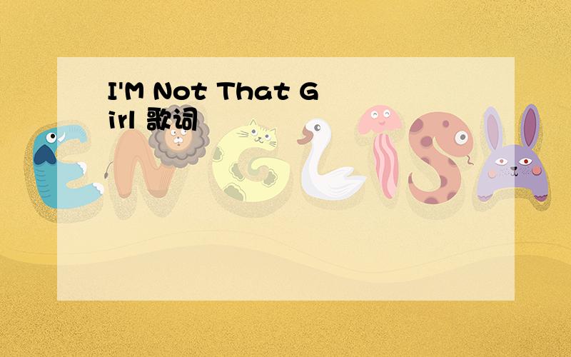 I'M Not That Girl 歌词