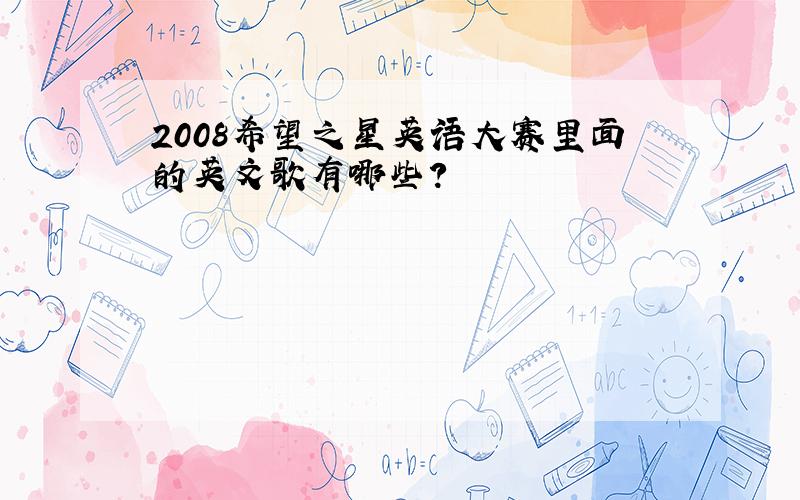 2008希望之星英语大赛里面的英文歌有哪些?