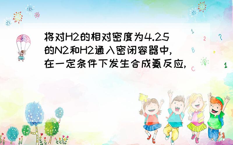 将对H2的相对密度为4.25的N2和H2通入密闭容器中,在一定条件下发生合成氨反应,