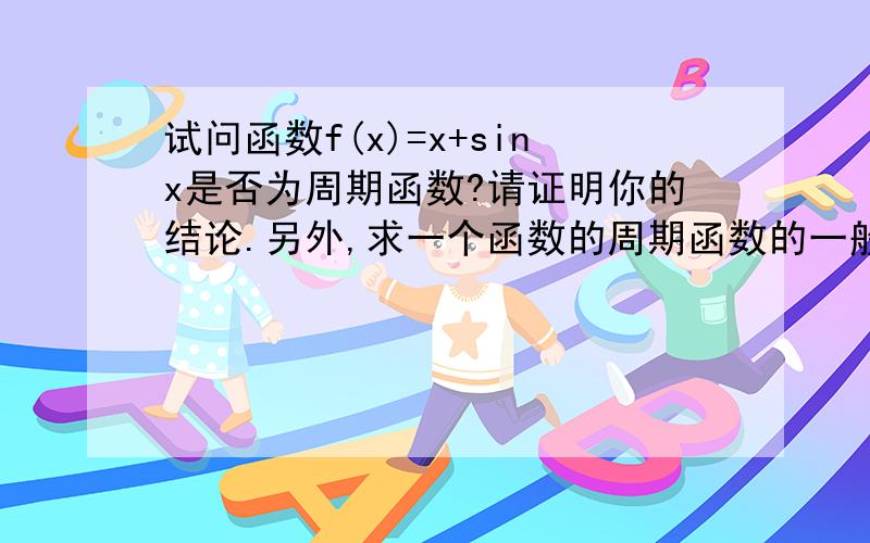 试问函数f(x)=x+sinx是否为周期函数?请证明你的结论.另外,求一个函数的周期函数的一般步骤.最好能够详细一点,带