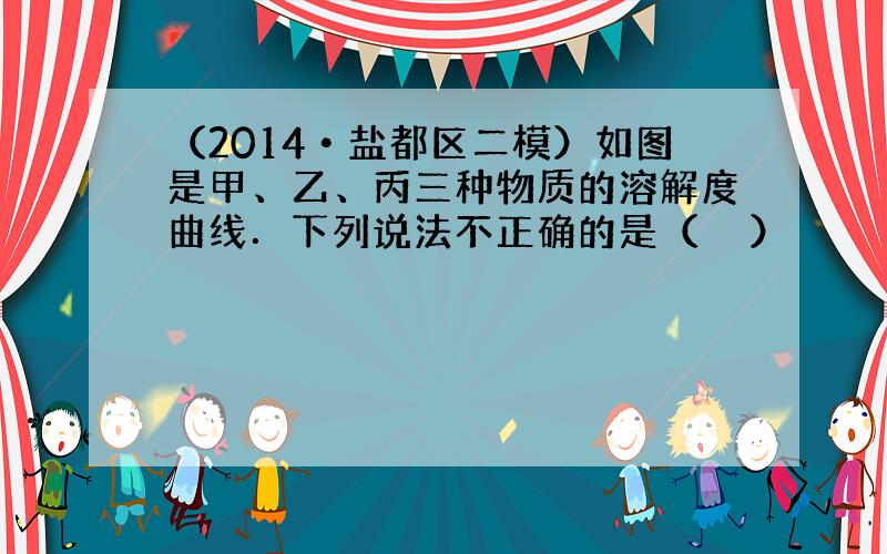 （2014•盐都区二模）如图是甲、乙、丙三种物质的溶解度曲线．下列说法不正确的是（　　）