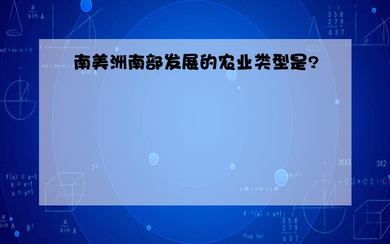 南美洲南部发展的农业类型是?