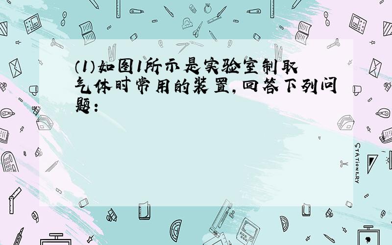 （1）如图1所示是实验室制取气体时常用的装置，回答下列问题：