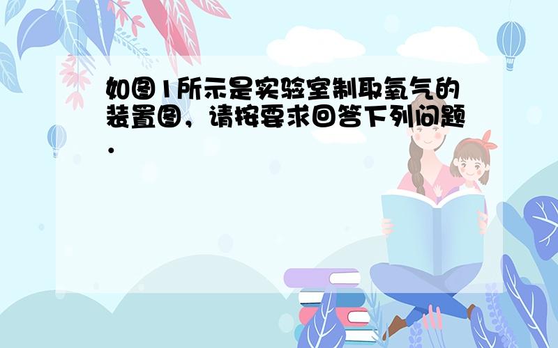 如图1所示是实验室制取氧气的装置图，请按要求回答下列问题．