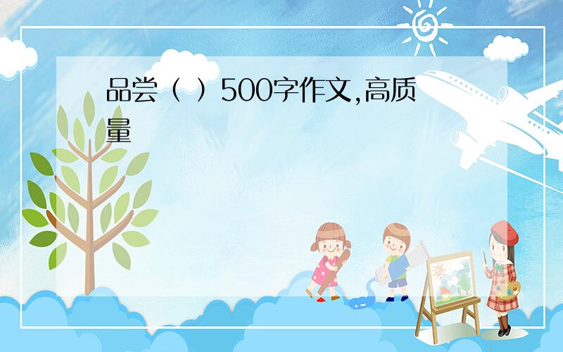 品尝（ ）500字作文,高质量