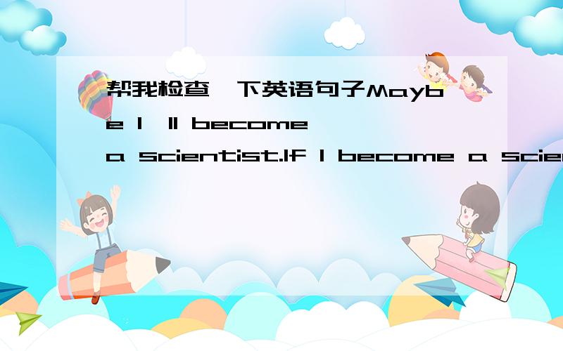 帮我检查一下英语句子Maybe I'll become a scientist.If I become a scient