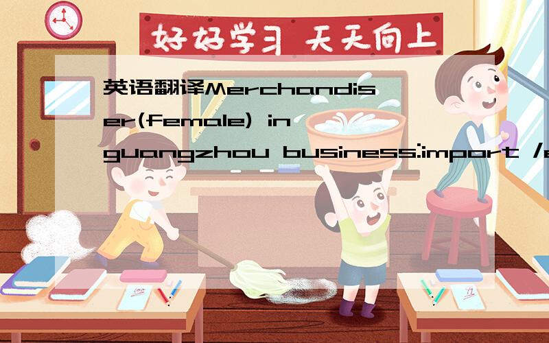 英语翻译Merchandiser(female) in guangzhou business:import /expor