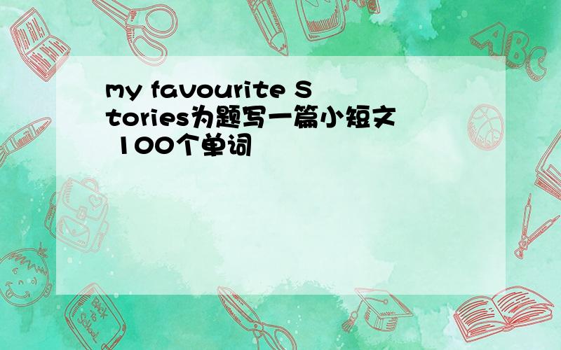 my favourite Stories为题写一篇小短文 100个单词