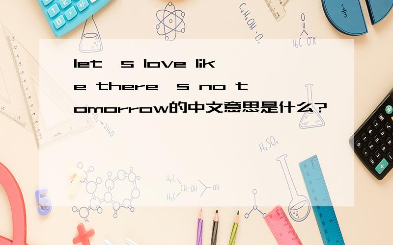 let's love like there's no tomorrow的中文意思是什么?