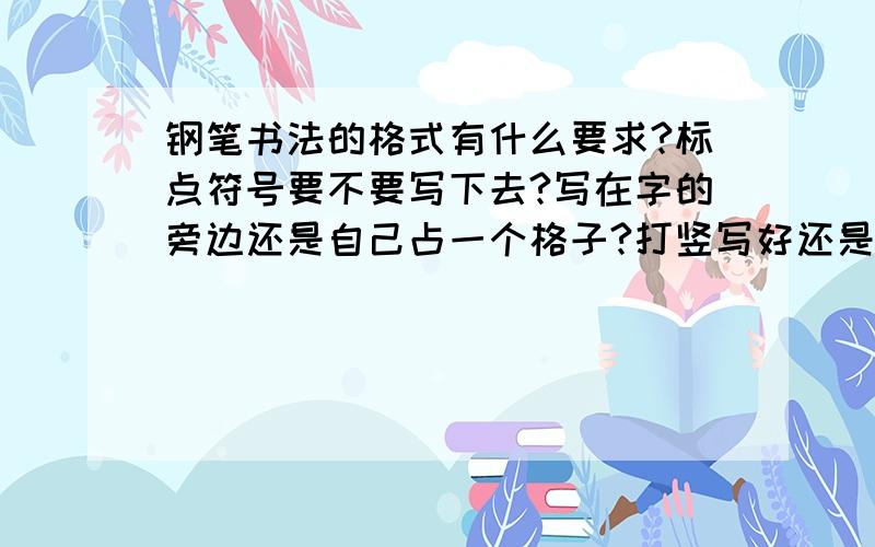 钢笔书法的格式有什么要求?标点符号要不要写下去?写在字的旁边还是自己占一个格子?打竖写好还是打横