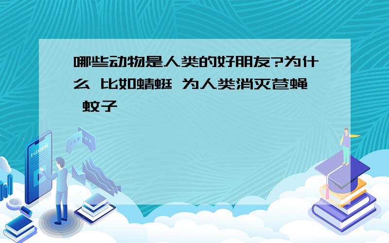 哪些动物是人类的好朋友?为什么 比如蜻蜓 为人类消灭苍蝇 蚊子