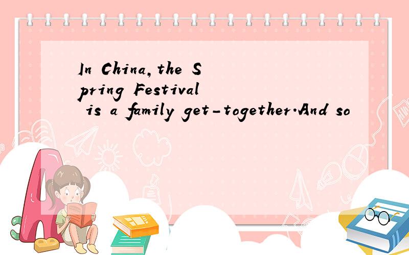 In China,the Spring Festival is a family get-together.And so