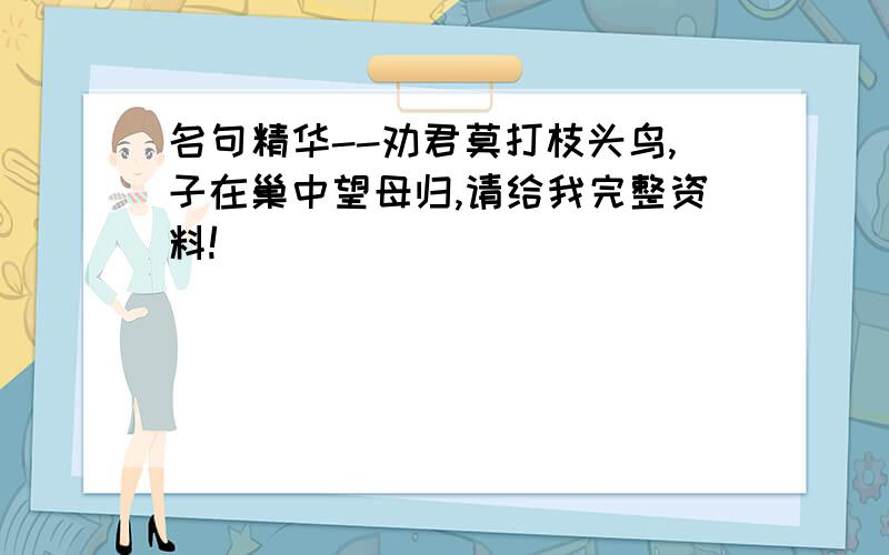 名句精华--劝君莫打枝头鸟,子在巢中望母归,请给我完整资料!