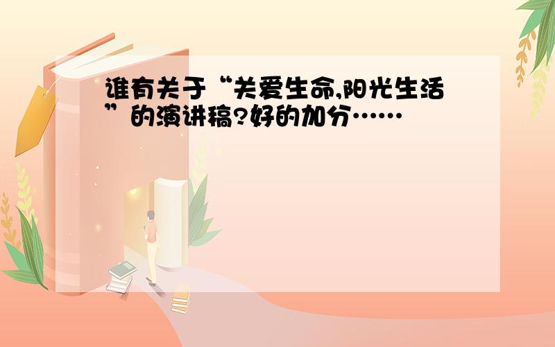 谁有关于“关爱生命,阳光生活”的演讲稿?好的加分……