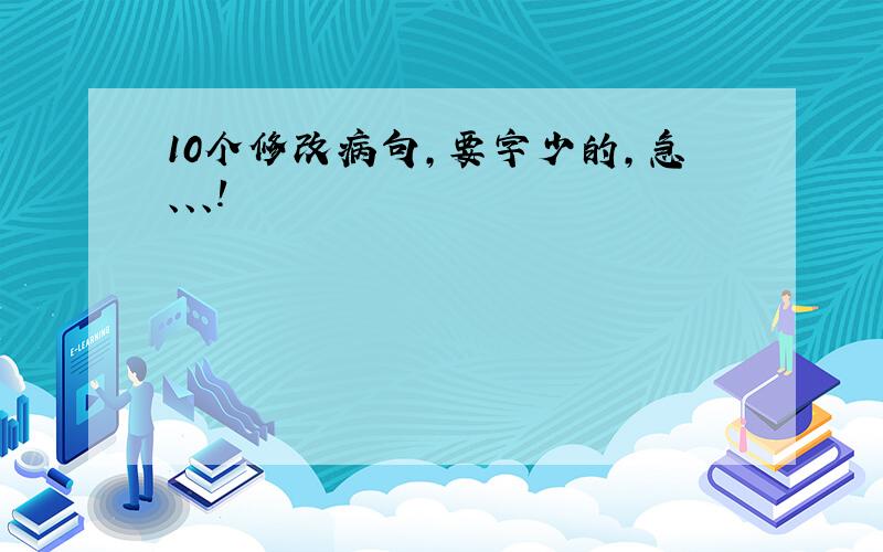 10个修改病句,要字少的,急、、、!