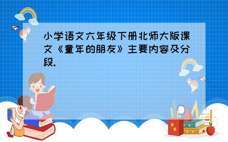 小学语文六年级下册北师大版课文《童年的朋友》主要内容及分段.