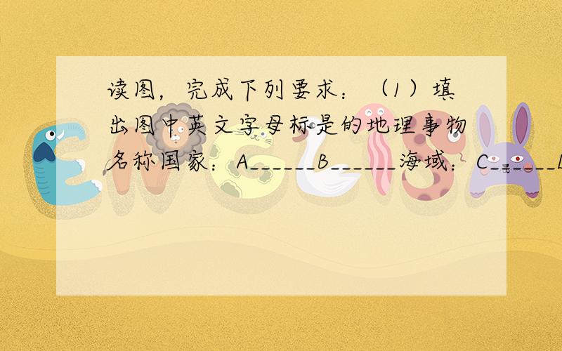 读图，完成下列要求：（1）填出图中英文字母标是的地理事物名称国家：A______B______海域：C______D__